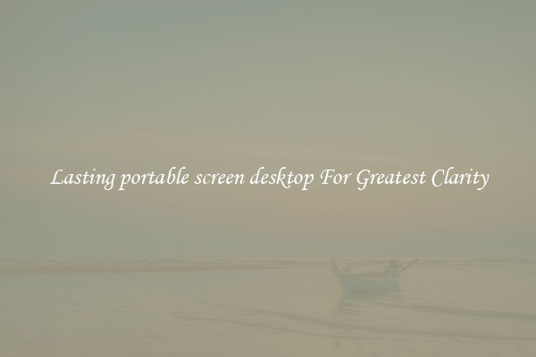Lasting portable screen desktop For Greatest Clarity