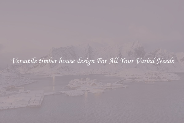 Versatile timber house design For All Your Varied Needs