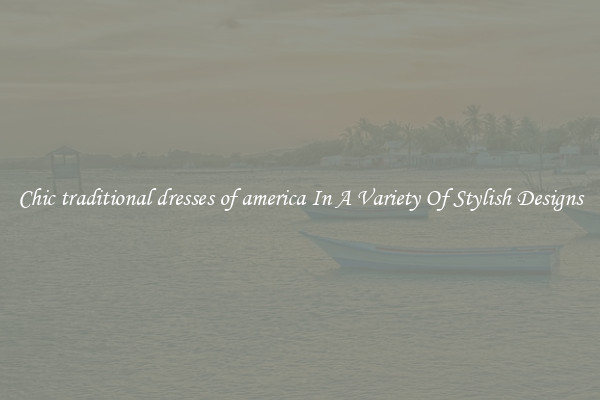 Chic traditional dresses of america In A Variety Of Stylish Designs