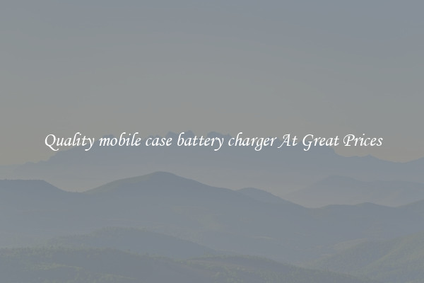 Quality mobile case battery charger At Great Prices