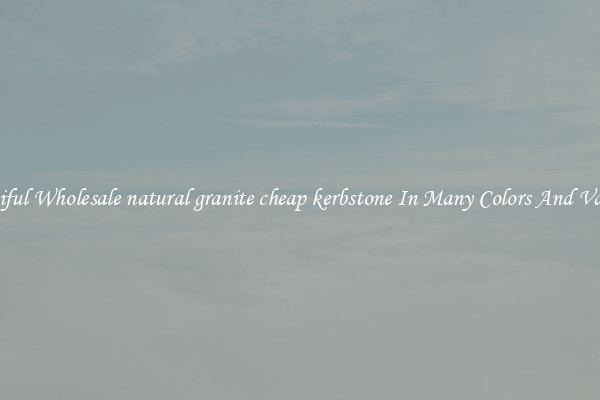 Beautiful Wholesale natural granite cheap kerbstone In Many Colors And Varieties