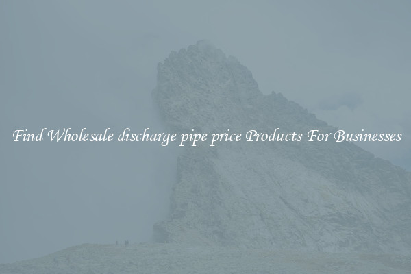 Find Wholesale discharge pipe price Products For Businesses