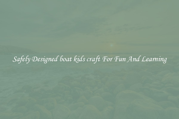 Safely Designed boat kids craft For Fun And Learning