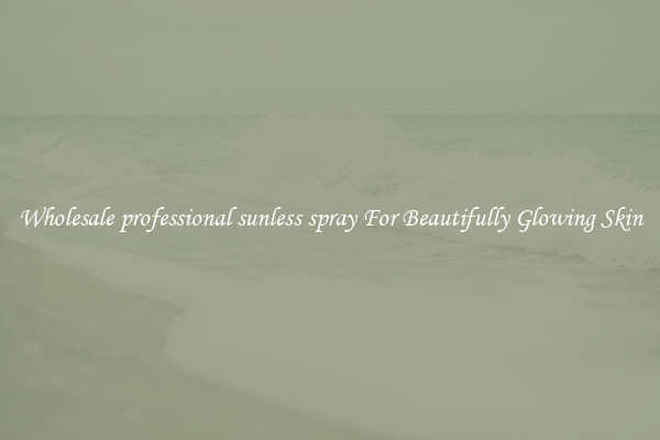 Wholesale professional sunless spray For Beautifully Glowing Skin