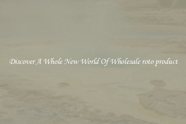 Discover A Whole New World Of Wholesale roto product