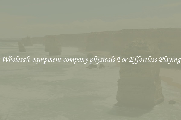 Wholesale equipment company physicals For Effortless Playing