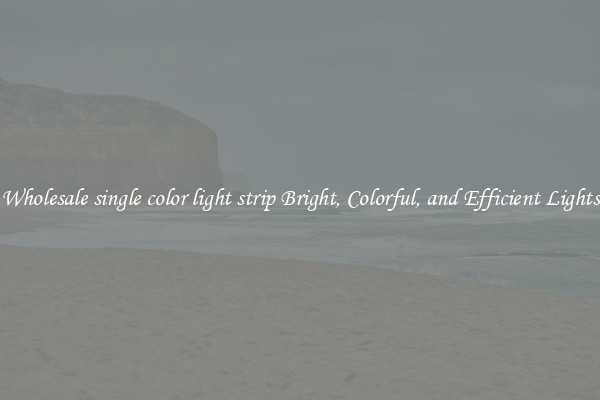 Wholesale single color light strip Bright, Colorful, and Efficient Lights