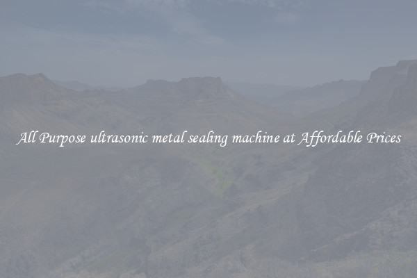 All Purpose ultrasonic metal sealing machine at Affordable Prices