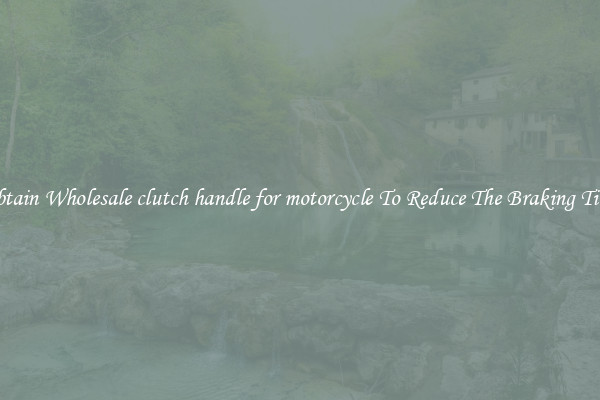 Obtain Wholesale clutch handle for motorcycle To Reduce The Braking Time