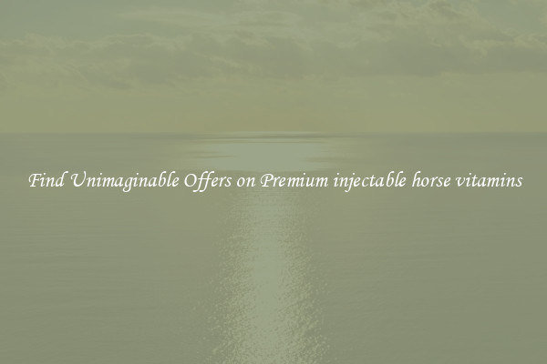 Find Unimaginable Offers on Premium injectable horse vitamins