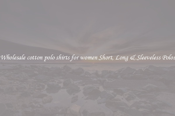 Wholesale cotton polo shirts for women Short, Long & Sleeveless Polos