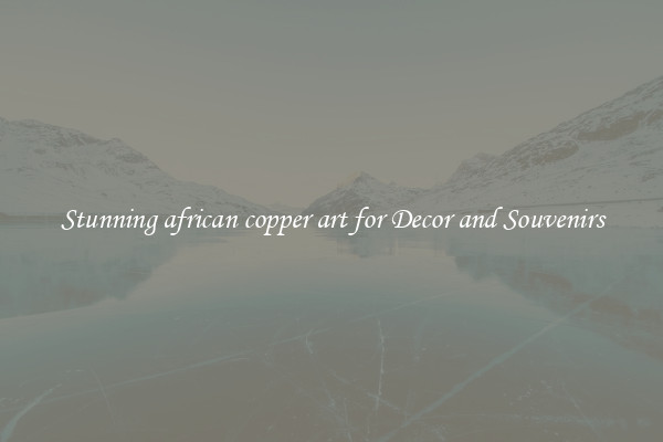 Stunning african copper art for Decor and Souvenirs