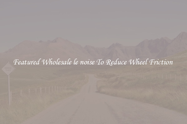 Featured Wholesale le noise To Reduce Wheel Friction 