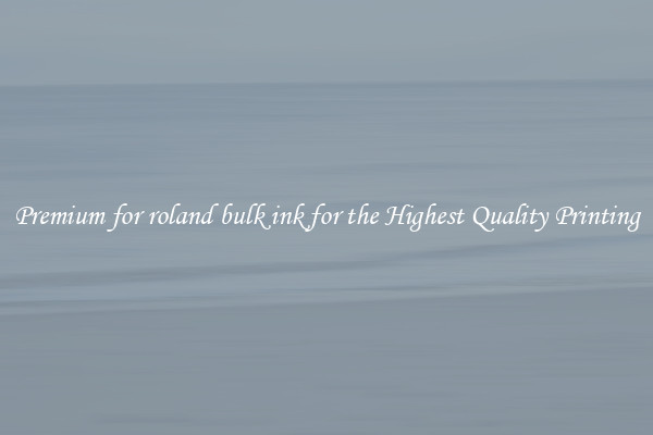 Premium for roland bulk ink for the Highest Quality Printing