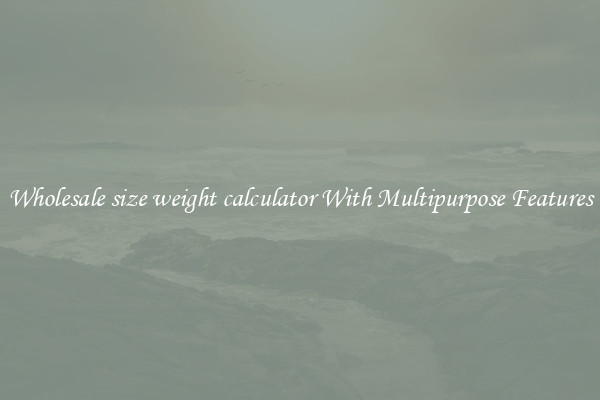 Wholesale size weight calculator With Multipurpose Features