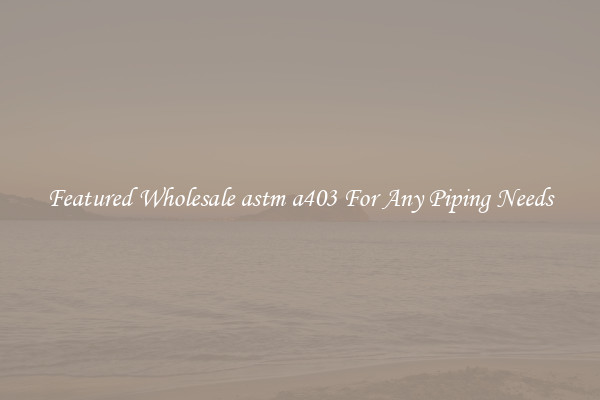 Featured Wholesale astm a403 For Any Piping Needs
