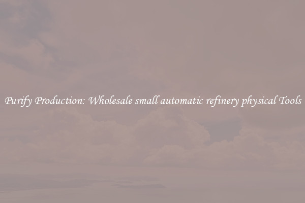 Purify Production: Wholesale small automatic refinery physical Tools