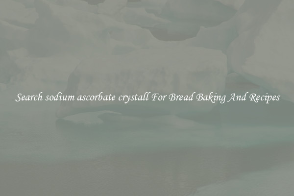 Search sodium ascorbate crystall For Bread Baking And Recipes