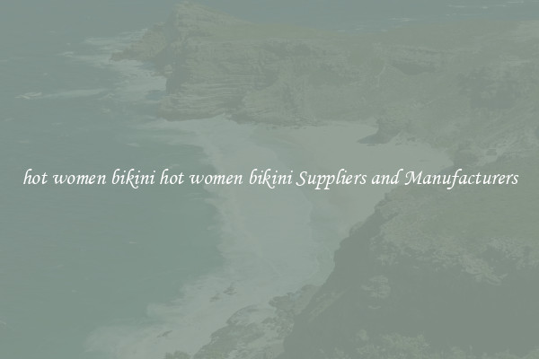 hot women bikini hot women bikini Suppliers and Manufacturers