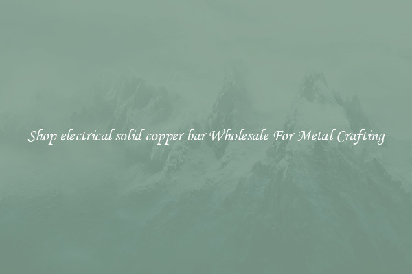 Shop electrical solid copper bar Wholesale For Metal Crafting
