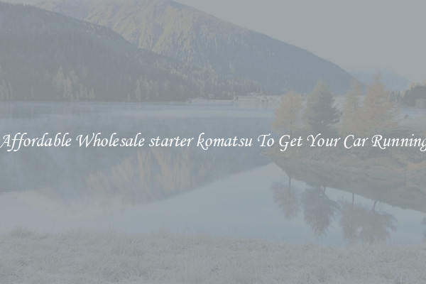 Affordable Wholesale starter komatsu To Get Your Car Running