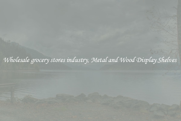 Wholesale grocery stores industry, Metal and Wood Display Shelves 