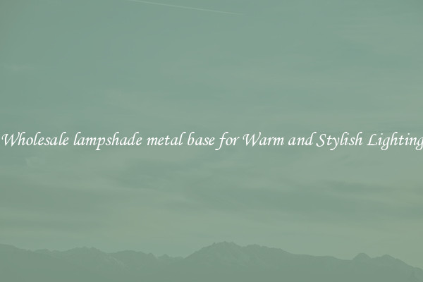 Wholesale lampshade metal base for Warm and Stylish Lighting