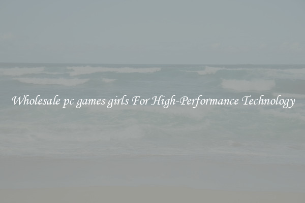 Wholesale pc games girls For High-Performance Technology