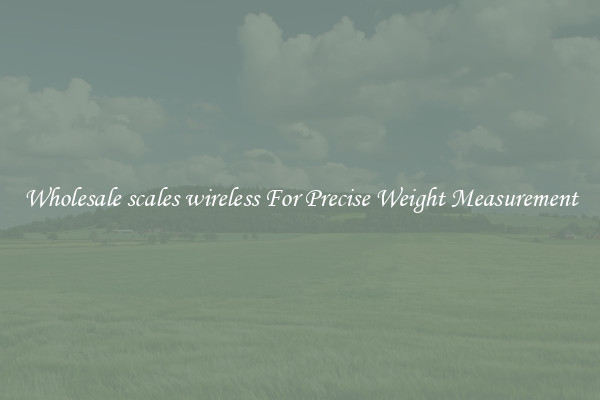 Wholesale scales wireless For Precise Weight Measurement
