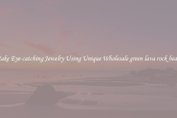 Make Eye-catching Jewelry Using Unique Wholesale green lava rock beads