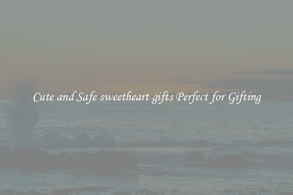 Cute and Safe sweetheart gifts Perfect for Gifting